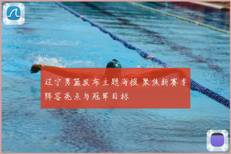 辽宁男篮发布主题海报 聚焦新赛季阵容亮点与冠军目标