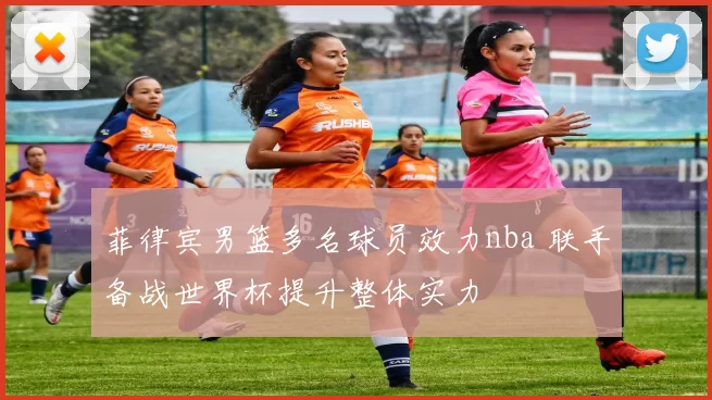 菲律宾男篮多名球员效力nba 联手备战世界杯提升整体实力