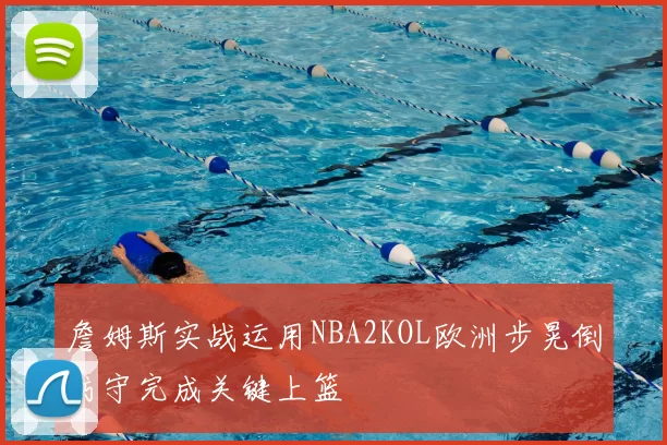 詹姆斯实战运用NBA2KOL欧洲步晃倒防守完成关键上篮