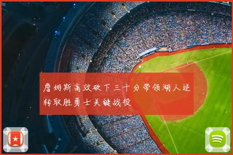 詹姆斯高效砍下三十分带领湖人逆转取胜勇士关键战役