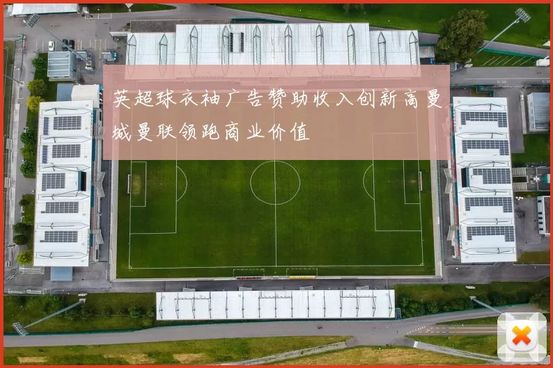 英超球衣袖广告赞助收入创新高曼城曼联领跑商业价值