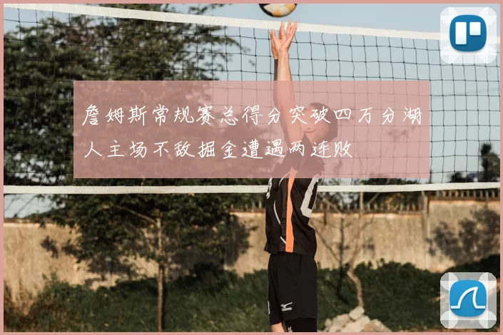 詹姆斯常规赛总得分突破四万分湖人主场不敌掘金遭遇两连败