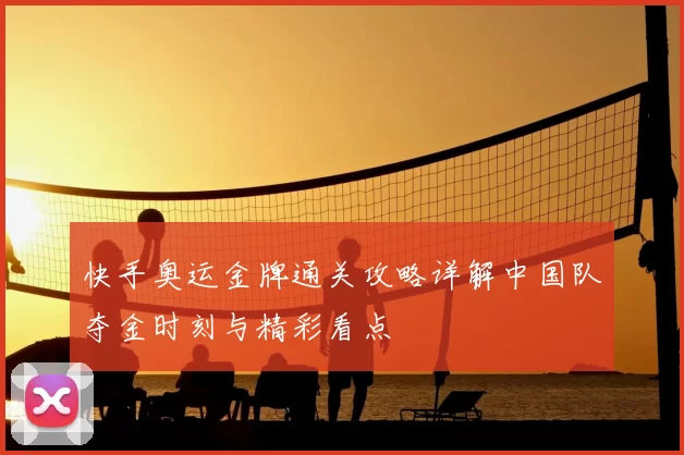 快手奥运金牌通关攻略详解中国队夺金时刻与精彩看点