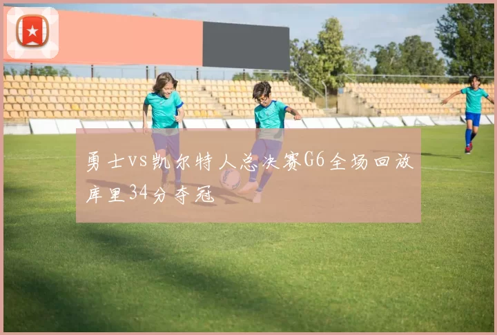 勇士vs凯尔特人总决赛G6全场回放库里34分夺冠