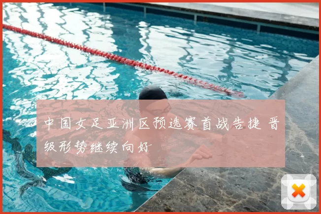 中国女足亚洲区预选赛首战告捷 晋级形势继续向好