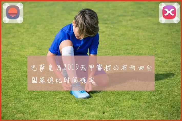 巴萨皇马2019西甲赛程公布两回合国家德比时间确定
