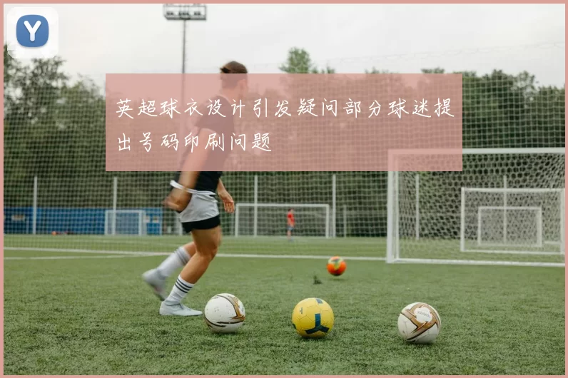 英超球衣设计引发疑问部分球迷提出号码印刷问题