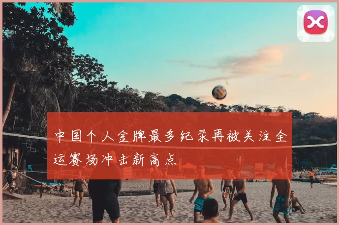 中国个人金牌最多纪录再被关注全运赛场冲击新高点