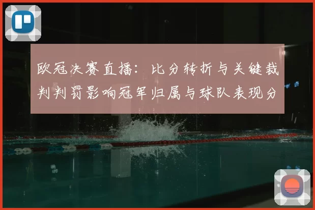 欧冠决赛直播:比分转折与关键裁判判罚影响冠军归属与球队表现分析