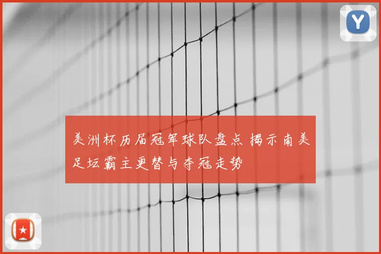 美洲杯历届冠军球队盘点 揭示南美足坛霸主更替与夺冠走势