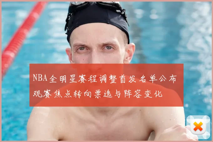 NBA全明星赛程调整首发名单公布 观赛焦点转向票选与阵容变化