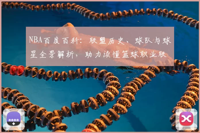 NBA百度百科：联盟历史、球队与球星全景解析，助力读懂篮球职业联赛