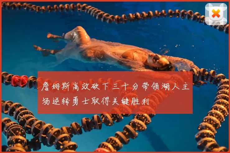 詹姆斯高效砍下三十分带领湖人主场逆转勇士取得关键胜利