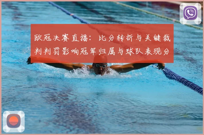 欧冠决赛直播：比分转折与关键裁判判罚影响冠军归属与球队表现分析