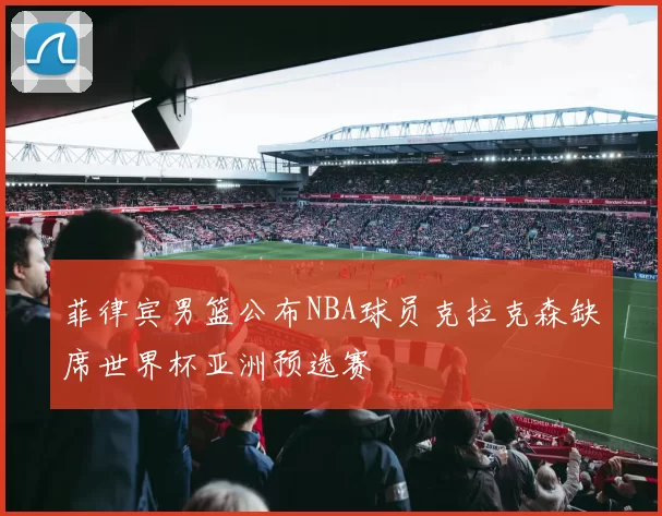 菲律宾男篮公布NBA球员克拉克森缺席世界杯亚洲预选赛