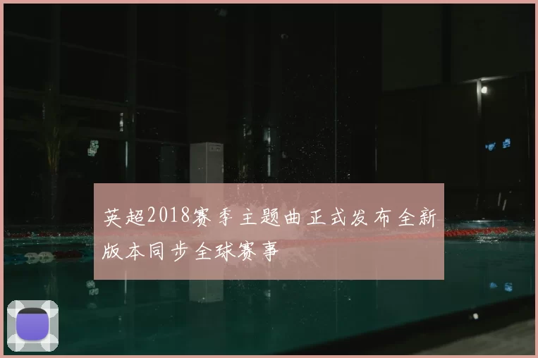 英超2018赛季主题曲正式发布全新版本同步全球赛事