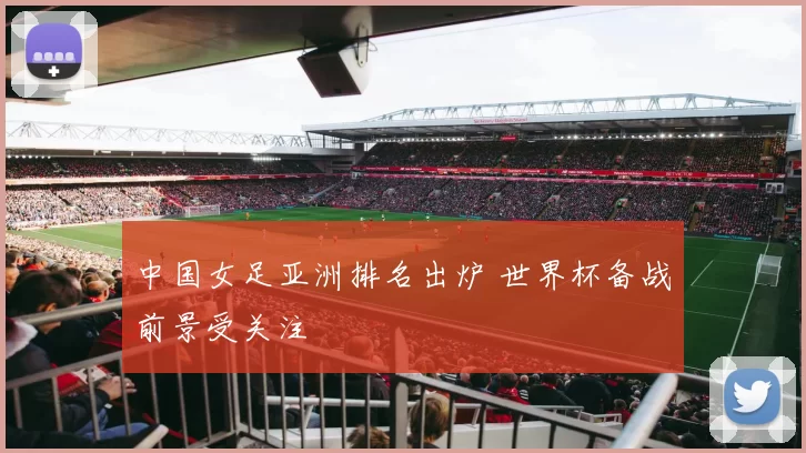 中国女足亚洲排名出炉 世界杯备战前景受关注