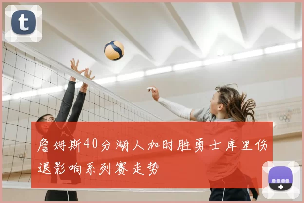 詹姆斯40分湖人加时胜勇士库里伤退影响系列赛走势