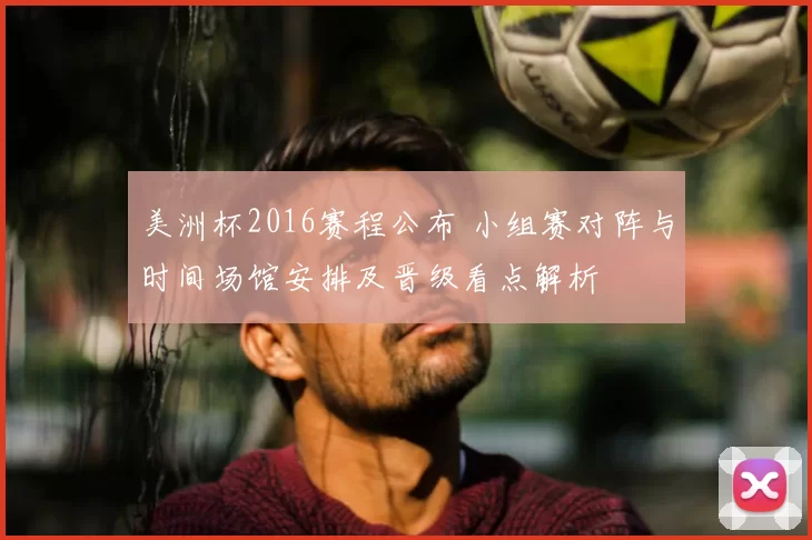 美洲杯2016赛程公布 小组赛对阵与时间场馆安排及晋级看点解析
