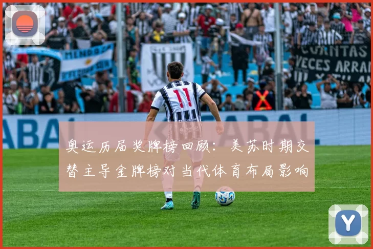 奥运历届奖牌榜回顾：美苏时期交替主导金牌榜对当代体育布局影响