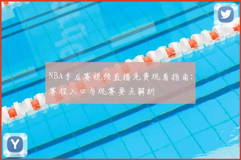 NBA季后赛视频直播免费观看指南：赛程入口与观赛要点解析