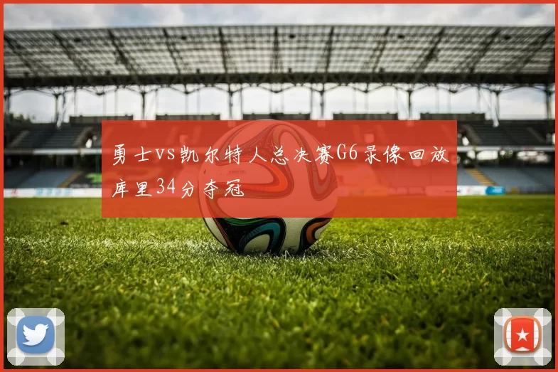 勇士vs凯尔特人总决赛G6录像回放库里34分夺冠