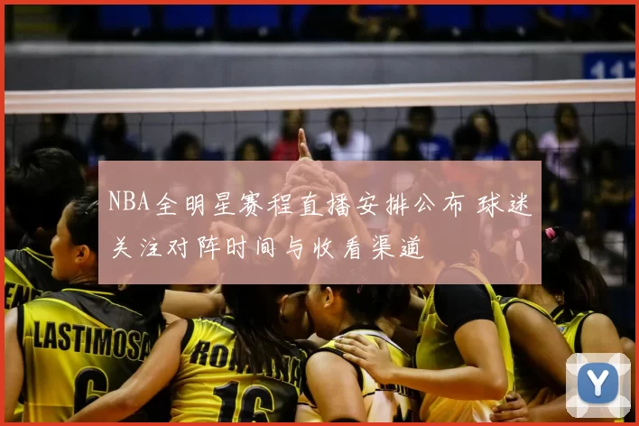 NBA全明星赛程直播安排公布 球迷关注对阵时间与收看渠道