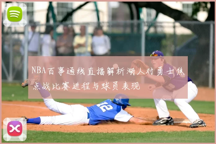 NBA百事通线直播解析湖人对勇士焦点战比赛进程与球员表现