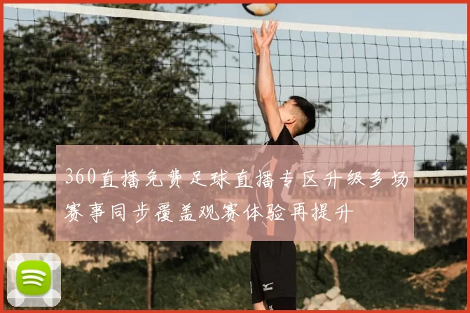 360直播免费足球直播专区升级多场赛事同步覆盖观赛体验再提升